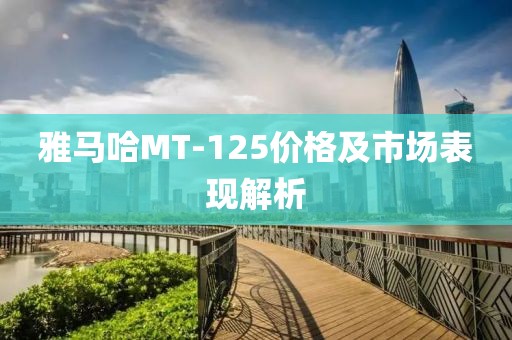雅马哈MT-125价格及市场表现解析