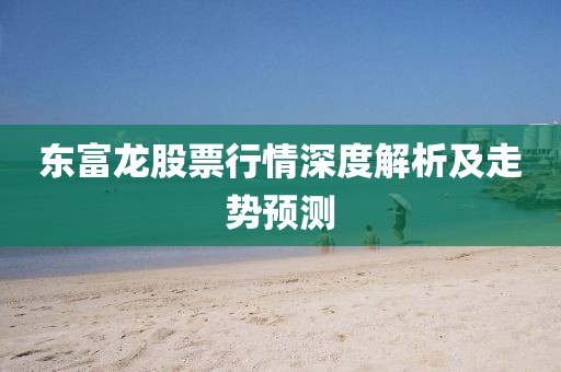 东富龙股票行情深度解析及走势预测