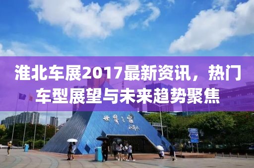 淮北车展2017最新资讯,热门车型展望与未来趋势聚焦