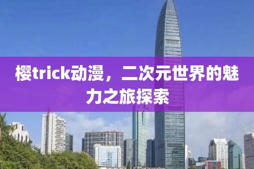 樱trick动漫，二次元世界的魅力之旅探索