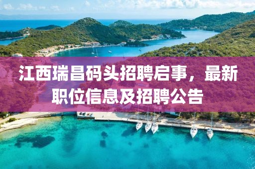 江西瑞昌码头招聘启事，最新职位信息及招聘公告