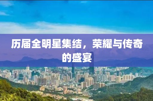 历届全明星集结,荣耀与传奇的盛宴