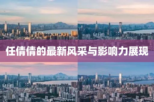 任倩倩的最新风采与影响力展现