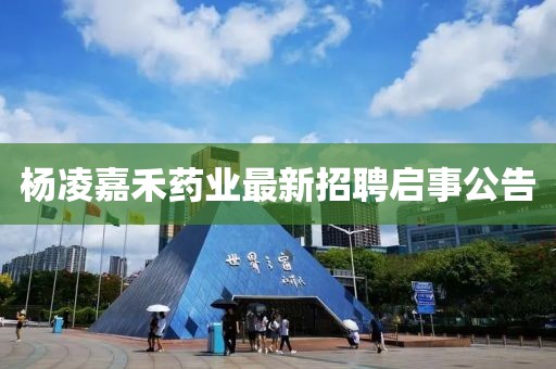 杨凌嘉禾药业最新招聘启事公告