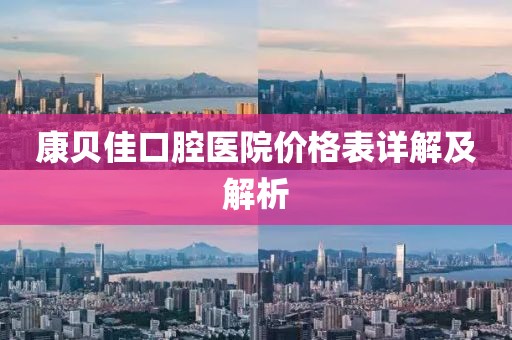 康贝佳口腔医院价格表详解及解析
