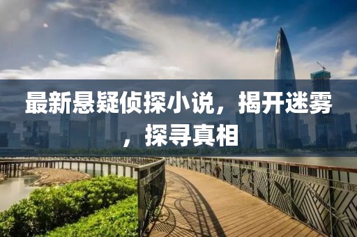 最新悬疑侦探小说，揭开迷雾，探寻真相