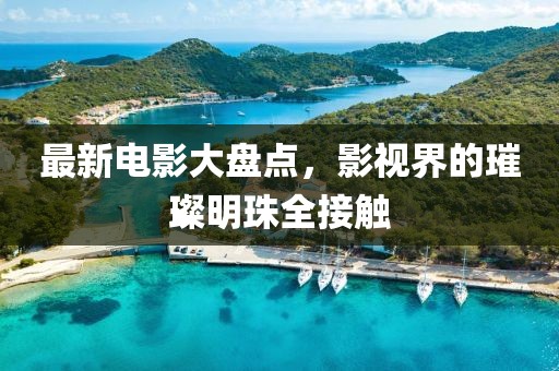 最新电影大盘点,影视界的璀璨明珠全接触