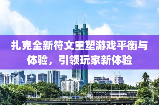 扎克全新符文重塑游戏平衡与体验,引领玩家新体验