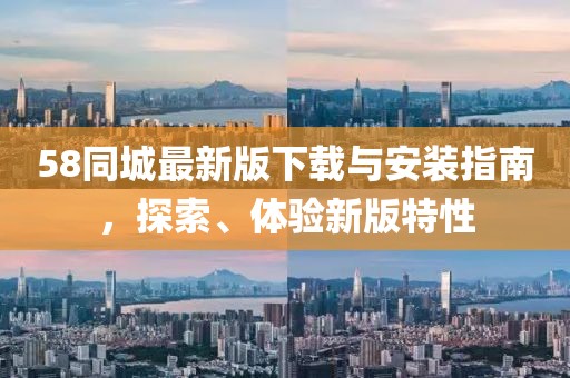 58同城最新版下载与安装指南，探索、体验新版特性