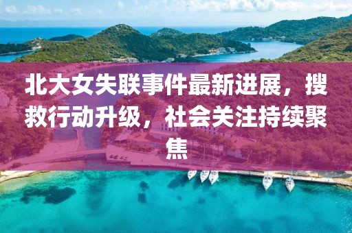 北大女失联事件最新进展,搜救行动升级,社会关注持续聚焦