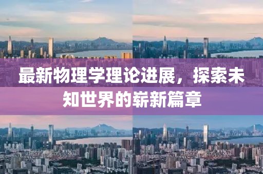 最新物理学理论进展，探索未知世界的崭新篇章