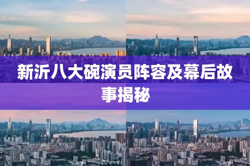 新沂八大碗演员阵容及幕后故事揭秘