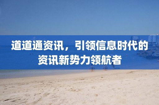 道道通资讯，引领信息时代的资讯新势力领航者