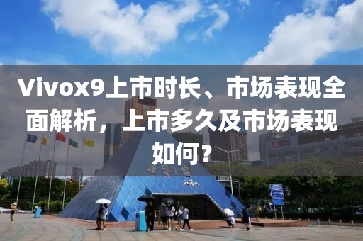 Vivox9上市时长、市场表现全面解析，上市多久及市场表现如何？