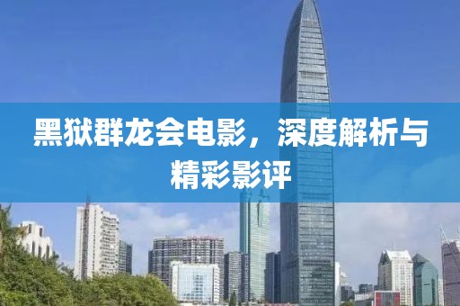 黑狱群龙会电影，深度解析与精彩影评