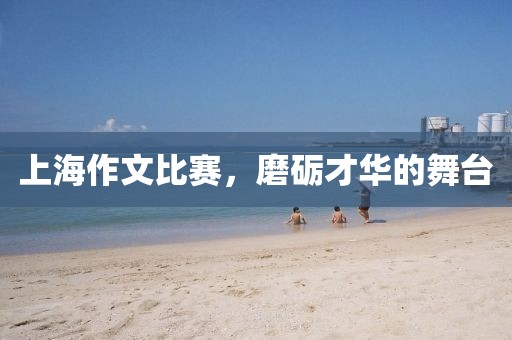 上海作文比赛,磨砺才华的舞台