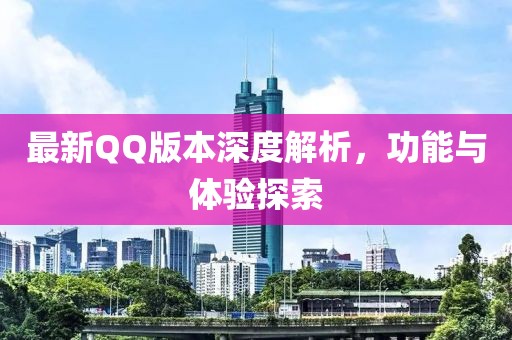 最新QQ版本深度解析,功能与体验探索
