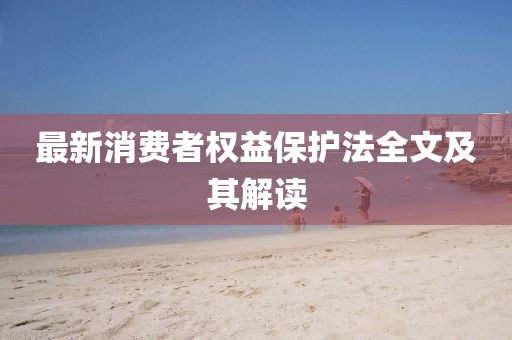 最新消费者权益保护法全文及其解读