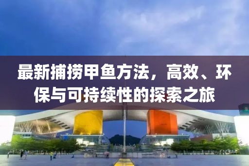 最新捕捞甲鱼方法,高效、环保与可持续性的探索之旅
