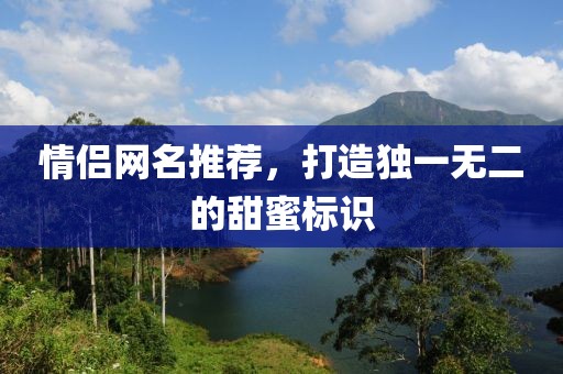 情侣网名推荐,打造独一无二的甜蜜标识