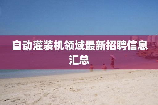 自动灌装机领域最新招聘信息汇总