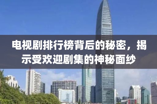 电视剧排行榜背后的秘密,揭示受欢迎剧集的神秘面纱