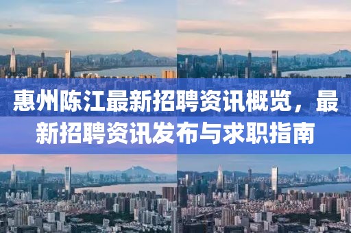 惠州陈江最新招聘资讯概览,最新招聘资讯发布与求职指南