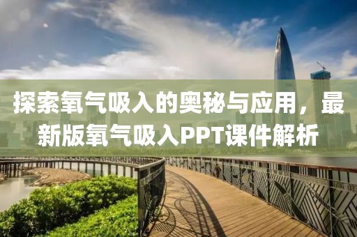 探索氧气吸入的奥秘与应用,最新版氧气吸入PPT课件解析