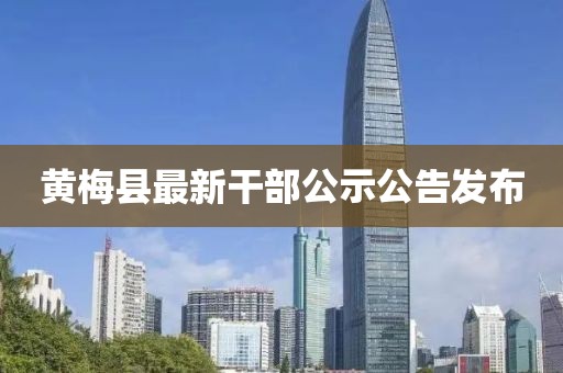 黄梅县最新干部公示公告发布