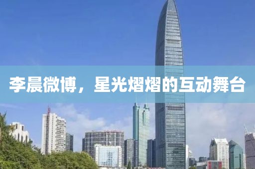 李晨微博，星光熠熠的互动舞台