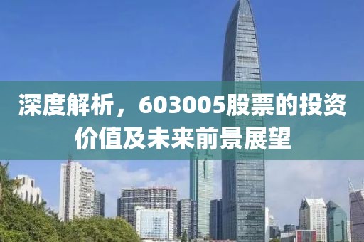深度解析，603005股票的投资价值及未来前景展望