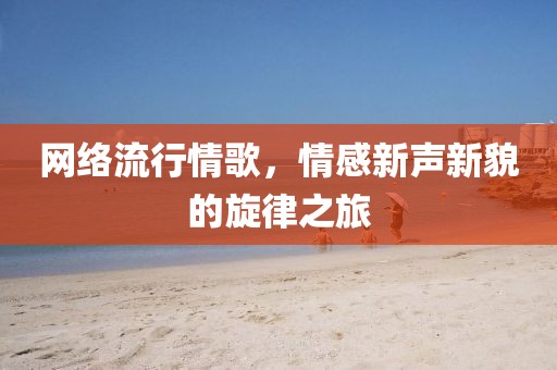 网络流行情歌，情感新声新貌的旋律之旅