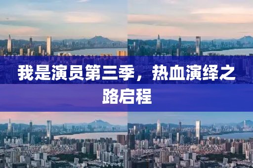 我是演员第三季，热血演绎之路启程