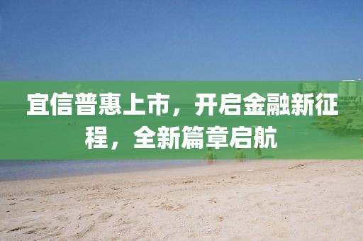 宜信普惠上市，开启金融新征程，全新篇章启航