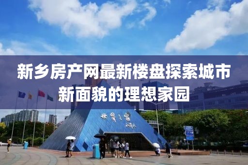 新乡房产网最新楼盘探索城市新面貌的理想家园