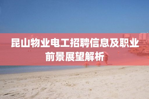 昆山物业电工招聘信息及职业前景展望解析