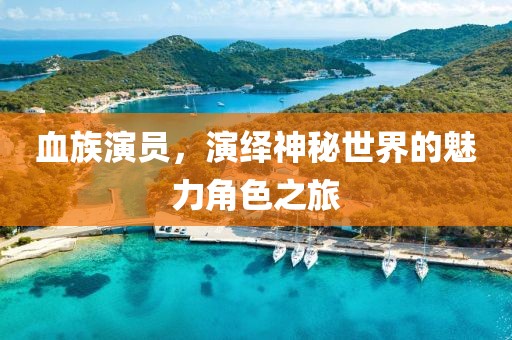 血族演员，演绎神秘世界的魅力角色之旅