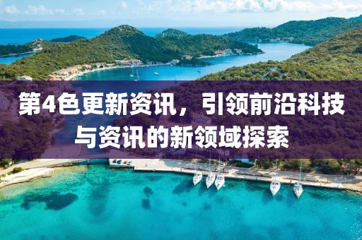 第4色更新资讯，引领前沿科技与资讯的新领域探索