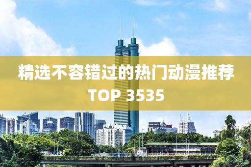 精选不容错过的热门动漫推荐TOP 3535