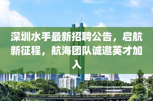 深圳水手最新招聘公告，启航新征程，航海团队诚邀英才加入