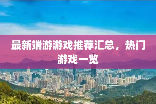 最新端游游戏推荐汇总，热门游戏一览