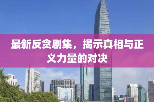 最新反贪剧集,揭示真相与正义力量的对决