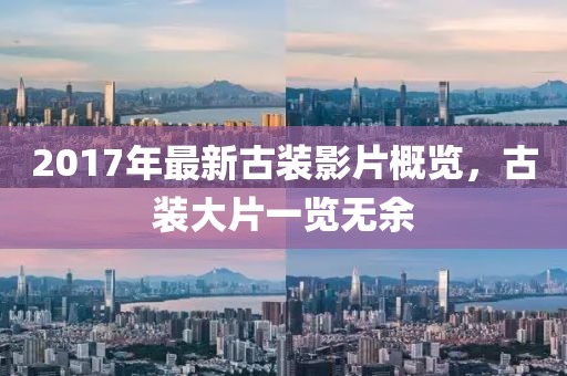 2017年最新古装影片概览，古装大片一览无余