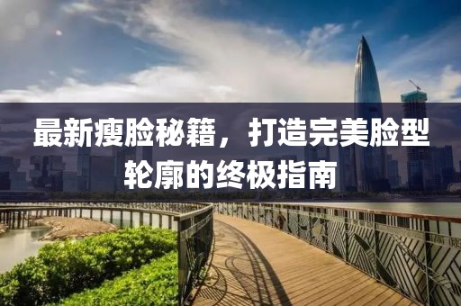 最新瘦脸秘籍，打造完美脸型轮廓的终极指南