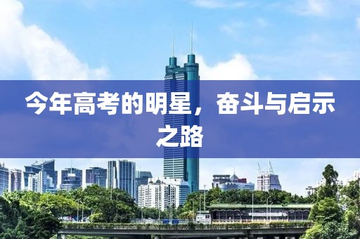 今年高考的明星，奋斗与启示之路