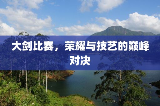 大剑比赛，荣耀与技艺的巅峰对决