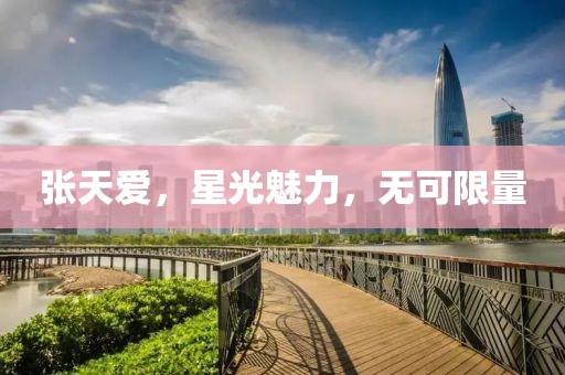 张天爱，星光魅力，无可限量