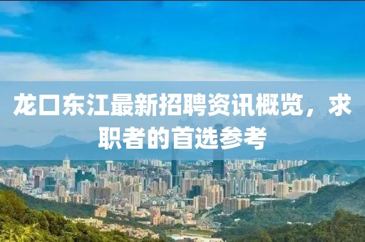 龙口东江最新招聘资讯概览，求职者的首选参考