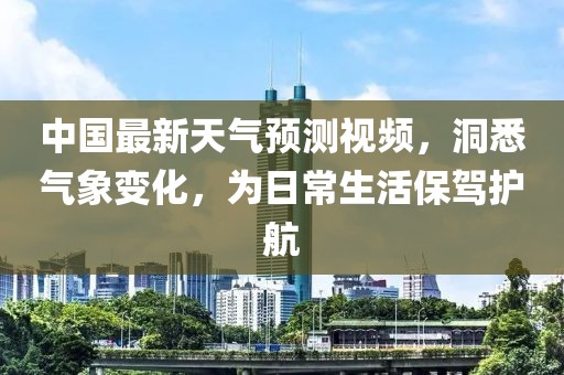 中国最新天气预测视频，洞悉气象变化，为日常生活保驾护航