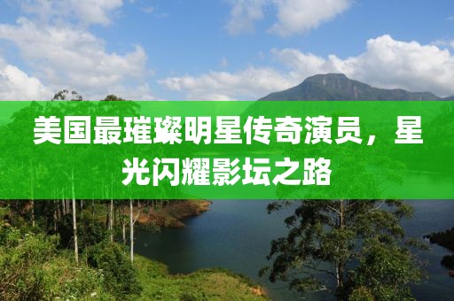 美国最璀璨明星传奇演员，星光闪耀影坛之路